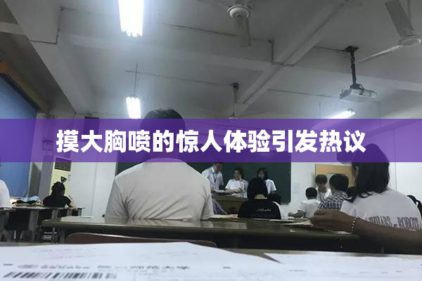 摸大胸喷的惊人体验引发热议