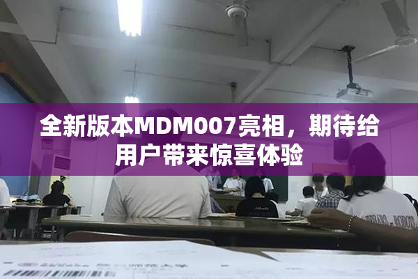 全新版本MDM007亮相，期待给用户带来惊喜体验