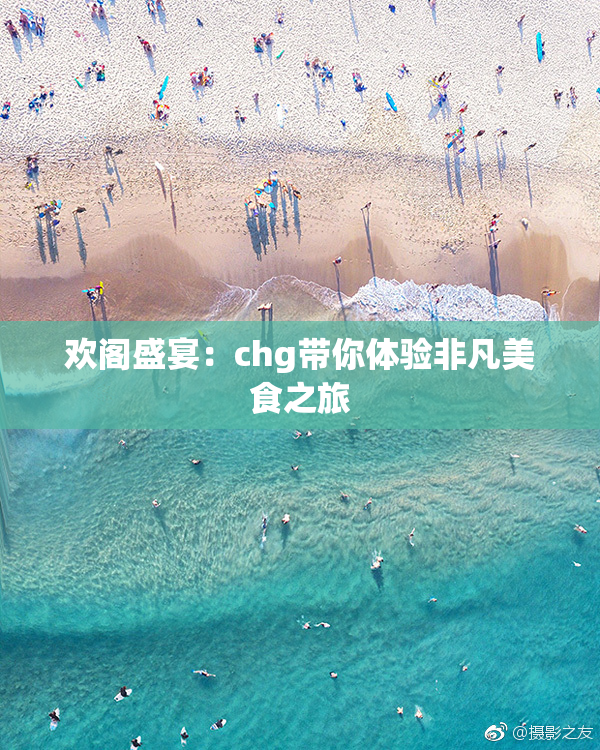 欢阁盛宴：chg带你体验非凡美食之旅