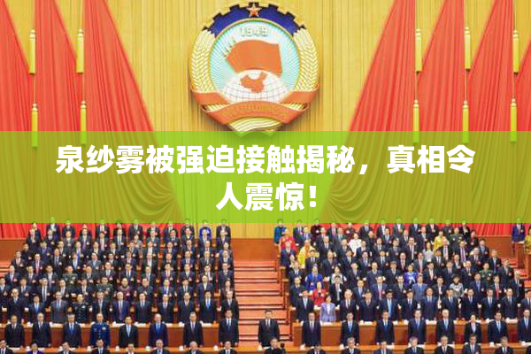 泉纱雾被强迫接触揭秘，真相令人震惊！