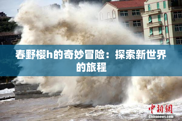 春野樱h的奇妙冒险：探索新世界的旅程