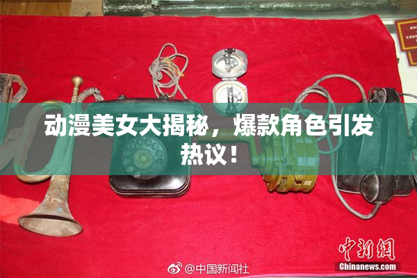 动漫美女大揭秘，爆款角色引发热议！