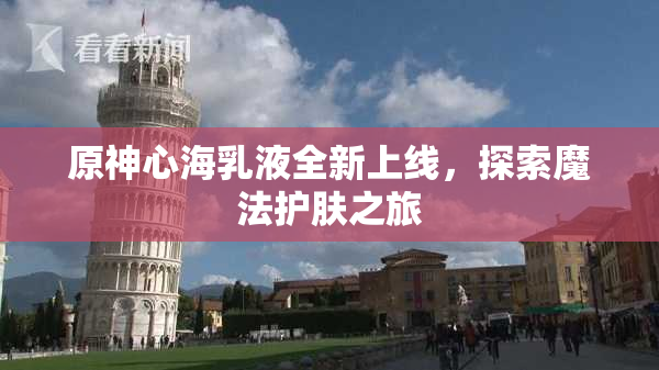 原神心海乳液全新上线，探索魔法护肤之旅