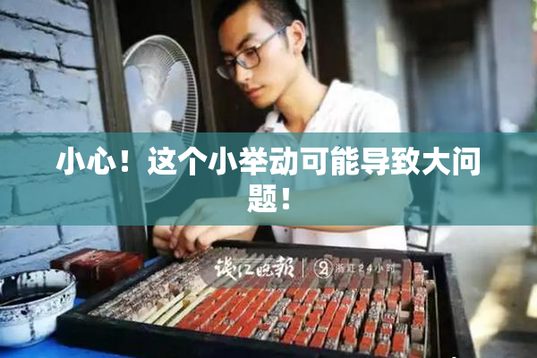 小心！这个小举动可能导致大问题！