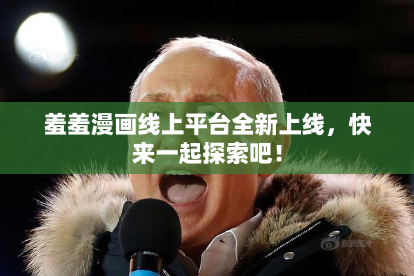 羞羞漫画线上平台全新上线，快来一起探索吧！