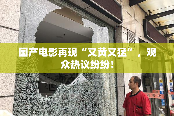 国产电影再现“又黄又猛”，观众热议纷纷！