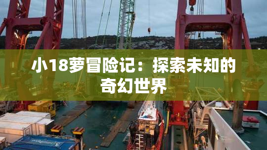 小18萝冒险记：探索未知的奇幻世界