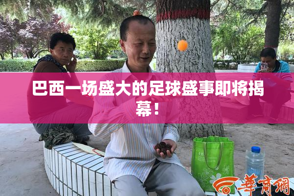 巴西一场盛大的足球盛事即将揭幕！