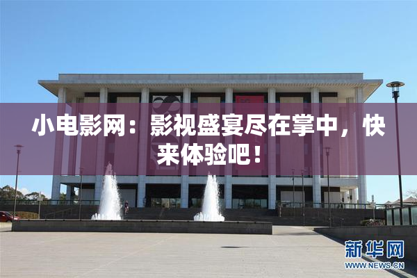 小电影网：影视盛宴尽在掌中，快来体验吧！