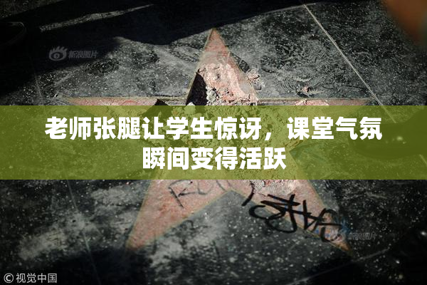 老师张腿让学生惊讶，课堂气氛瞬间变得活跃