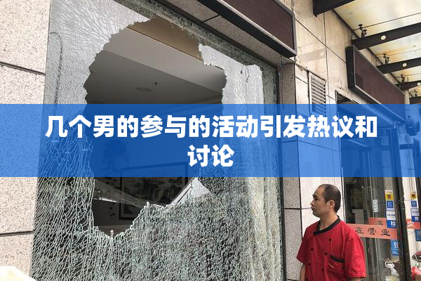 几个男的参与的活动引发热议和讨论