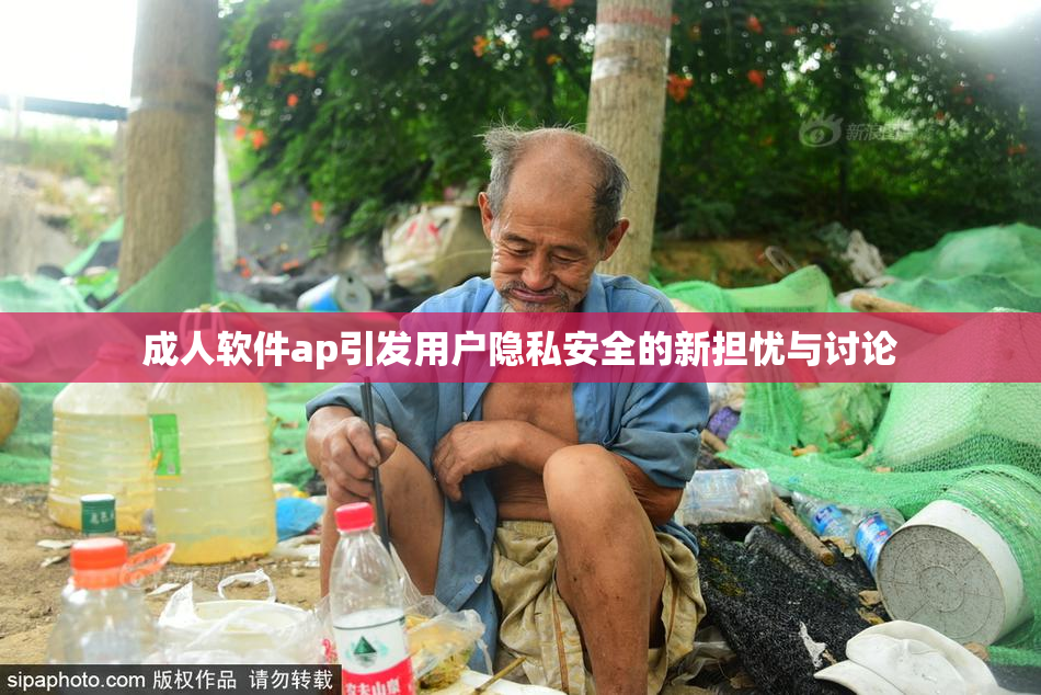 成人软件ap引发用户隐私安全的新担忧与讨论
