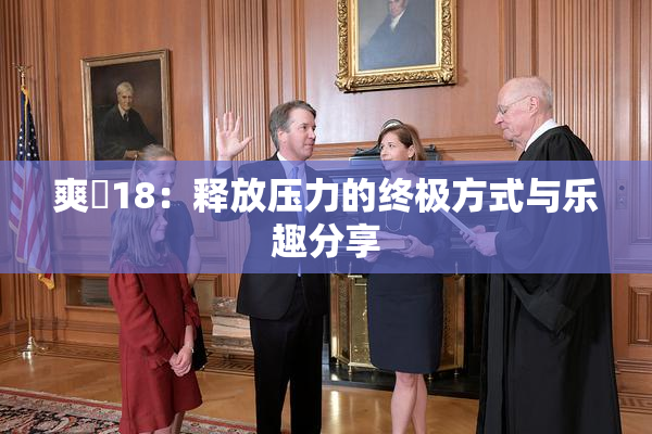 爽擼18：释放压力的终极方式与乐趣分享
