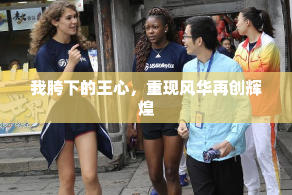 我胯下的王心，重现风华再创辉煌