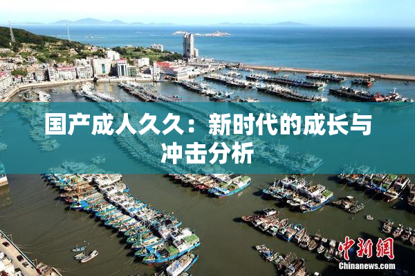 国产成人久久：新时代的成长与冲击分析