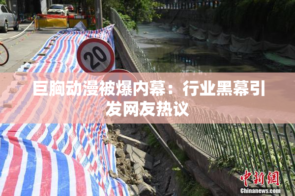 巨胸动漫被爆内幕：行业黑幕引发网友热议