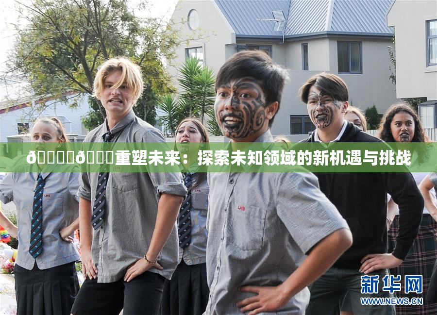 🔞‌🍌重塑未来：探索未知领域的新机遇与挑战