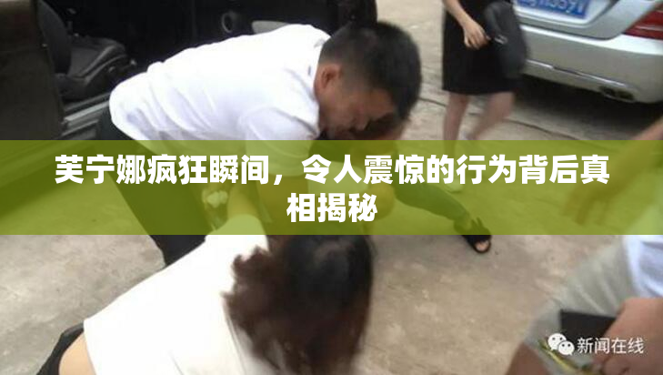 芙宁娜疯狂瞬间，令人震惊的行为背后真相揭秘
