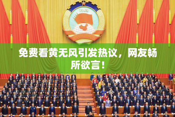 免费看黄无风引发热议，网友畅所欲言！