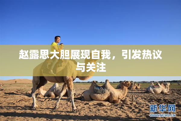 赵露思大胆展现自我，引发热议与关注