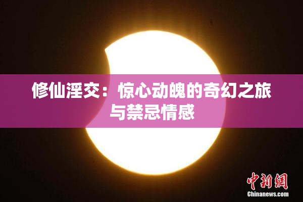 修仙淫交：惊心动魄的奇幻之旅与禁忌情感