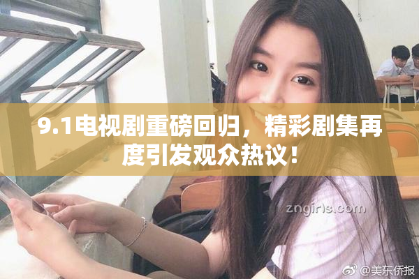 9.1电视剧重磅回归，精彩剧集再度引发观众热议！