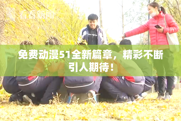 免费动漫51全新篇章，精彩不断引人期待！