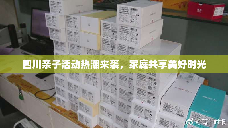 四川亲子活动热潮来袭，家庭共享美好时光