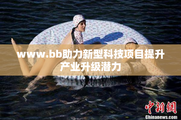 www.bb助力新型科技项目提升产业升级潜力
