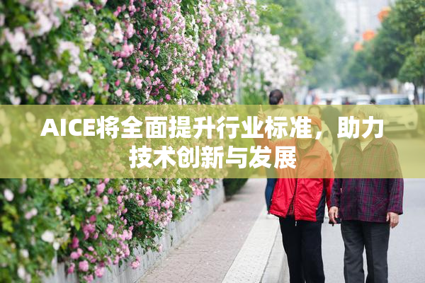 AICE将全面提升行业标准，助力技术创新与发展