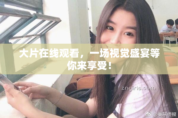 大片在线观看，一场视觉盛宴等你来享受！