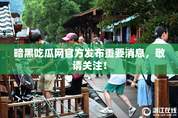 暗黑吃瓜网官方发布重要消息，敬请关注！