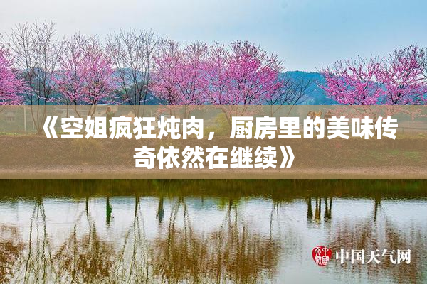 《空姐疯狂炖肉，厨房里的美味传奇依然在继续》