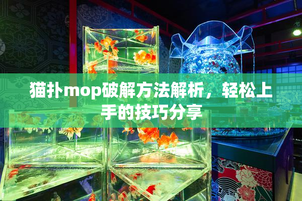 猫扑mop破解方法解析，轻松上手的技巧分享