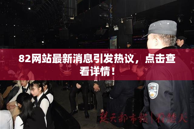 82网站最新消息引发热议，点击查看详情！