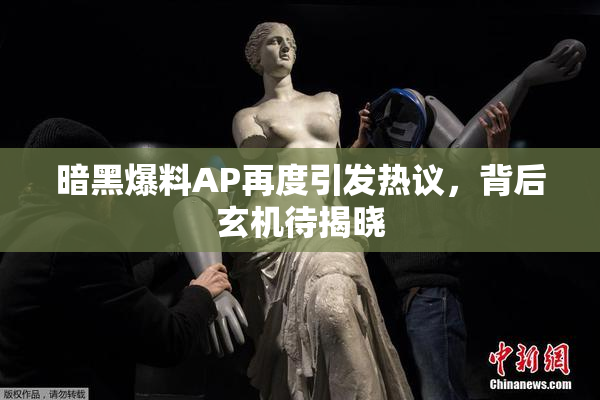 暗黑爆料AP再度引发热议，背后玄机待揭晓