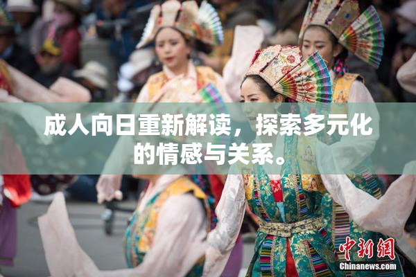 成人向日重新解读，探索多元化的情感与关系。