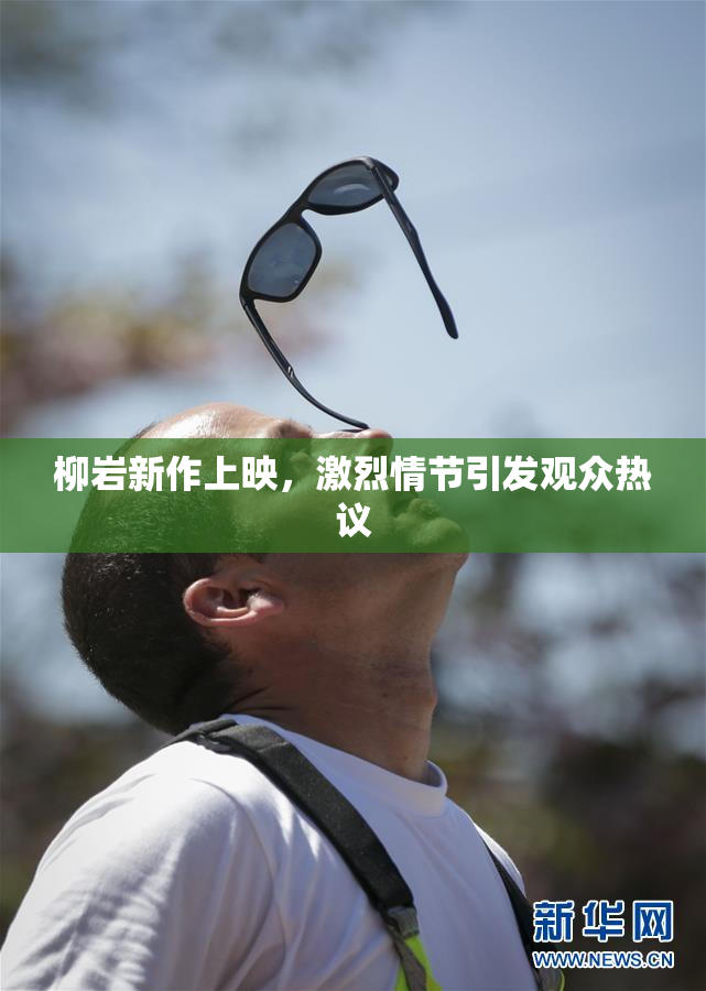 柳岩新作上映，激烈情节引发观众热议