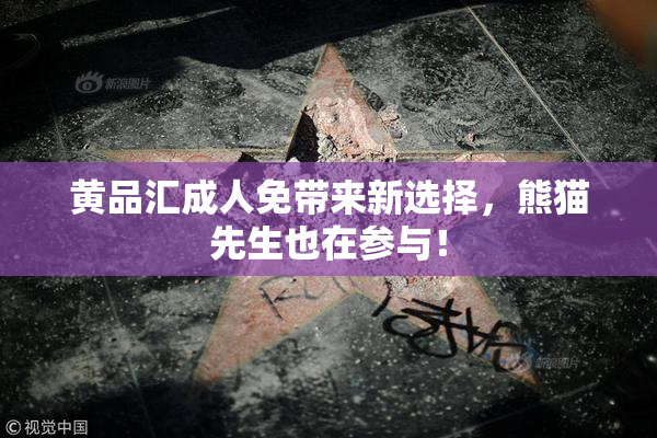 黄品汇成人免带来新选择，熊猫先生也在参与！