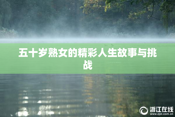 五十岁熟女的精彩人生故事与挑战