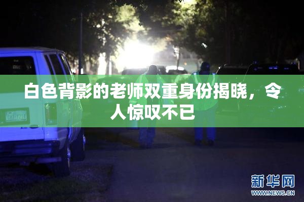 白色背影的老师双重身份揭晓，令人惊叹不已