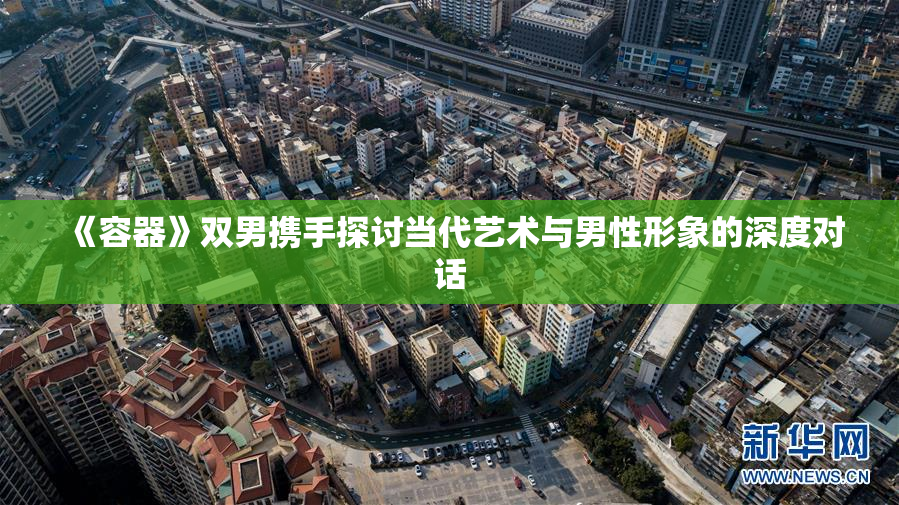 《容器》双男携手探讨当代艺术与男性形象的深度对话