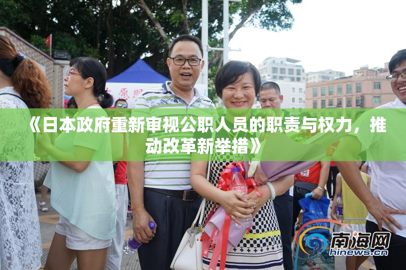 《日本政府重新审视公职人员的职责与权力，推动改革新举措》