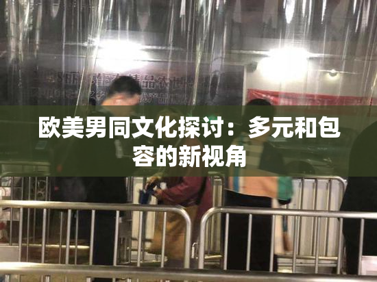 欧美男同文化探讨：多元和包容的新视角