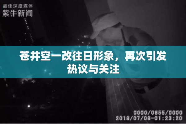 苍井空一改往日形象，再次引发热议与关注