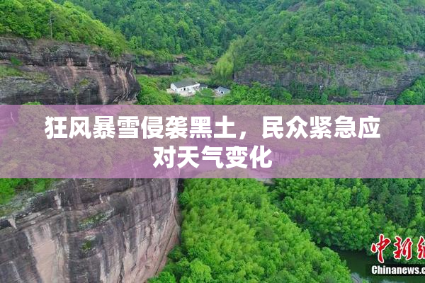 狂风暴雪侵袭黑土，民众紧急应对天气变化