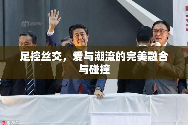 足控丝交，爱与潮流的完美融合与碰撞