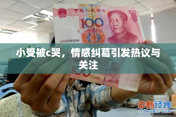 小受被c哭，情感纠葛引发热议与关注