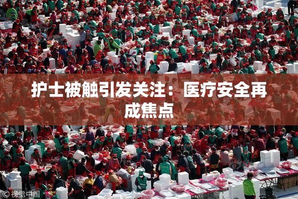 护士被触引发关注：医疗安全再成焦点