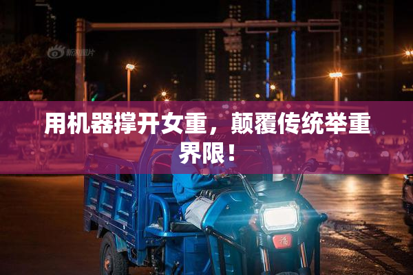 用机器撑开女重，颠覆传统举重界限！